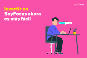 Invertir en SoyFocus ahora es más fácil